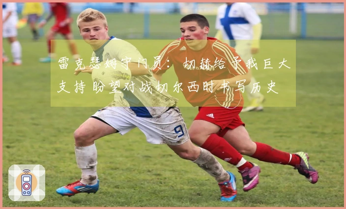 雷克瑟姆守门员：切赫给予我巨大支持 盼望对战切尔西时书写历史