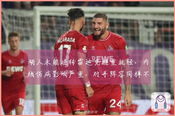 湖人未能逆转雷迪克避重就轻，内线伤病影响严重，对手阵容同样不整