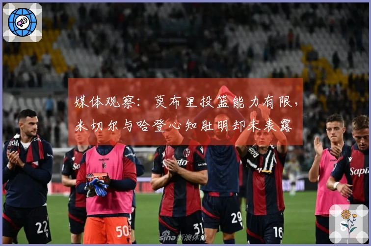 媒体观察：莫布里投篮能力有限，米切尔与哈登心知肚明却未表露