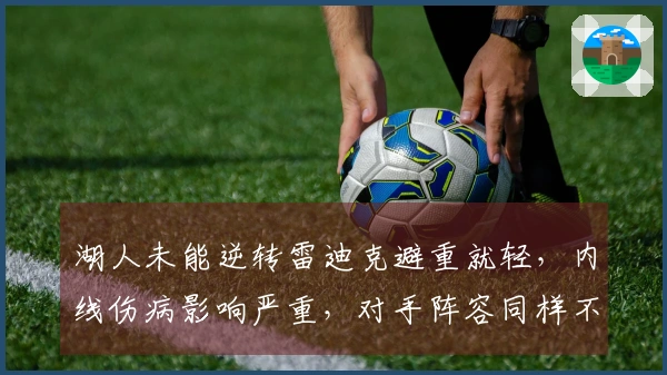 湖人未能逆转雷迪克避重就轻，内线伤病影响严重，对手阵容同样不整