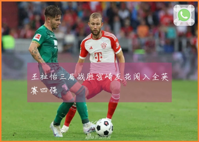 王祉怡三局战胜宫崎友花闯入全英赛四强