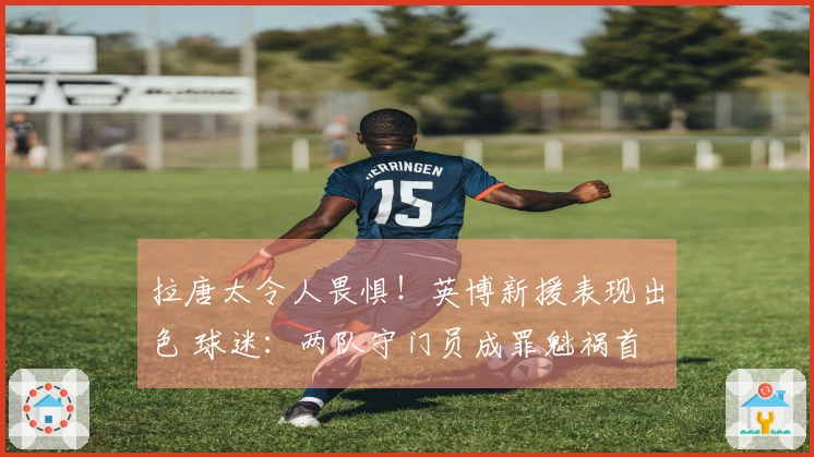 拉唐太令人畏惧！英博新援表现出色 球迷：两队守门员成罪魁祸首