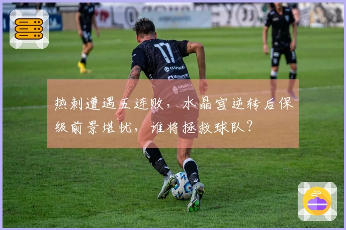 热刺遭遇五连败，水晶宫逆转后保级前景堪忧，谁将拯救球队？