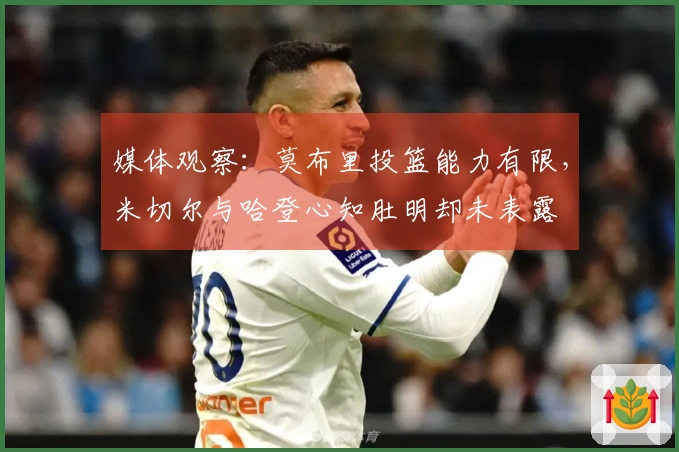 媒体观察：莫布里投篮能力有限，米切尔与哈登心知肚明却未表露