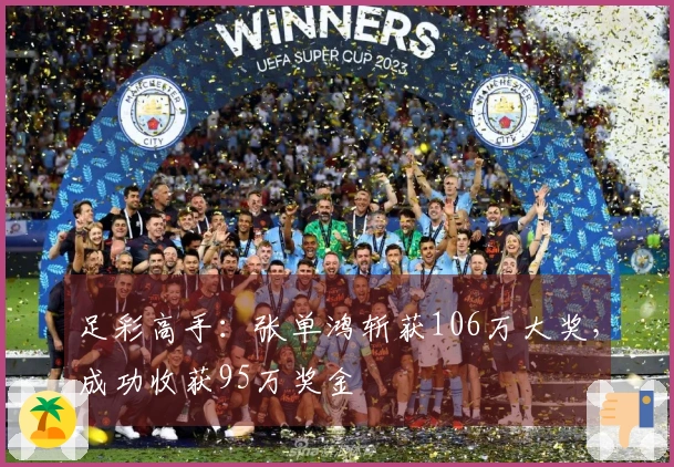 足彩高手：张单鸿斩获106万大奖，成功收获95万奖金