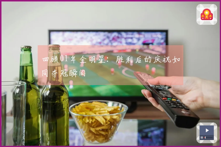 回顾01年全明星：胜利后的庆祝如同夺冠瞬间