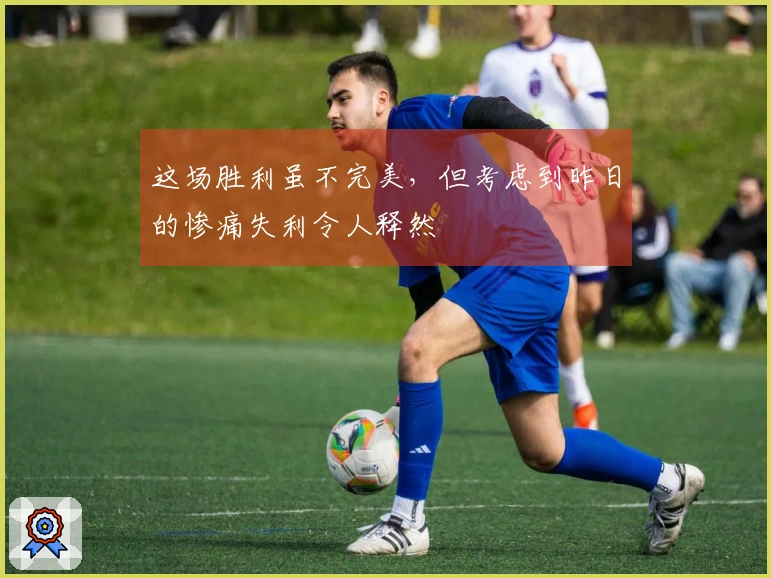 这场胜利虽不完美，但考虑到昨日的惨痛失利令人释然