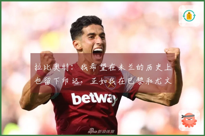 拉比奥特：我希望在米兰的历史上也留下印记，正如我在巴黎和尤文所做的那样