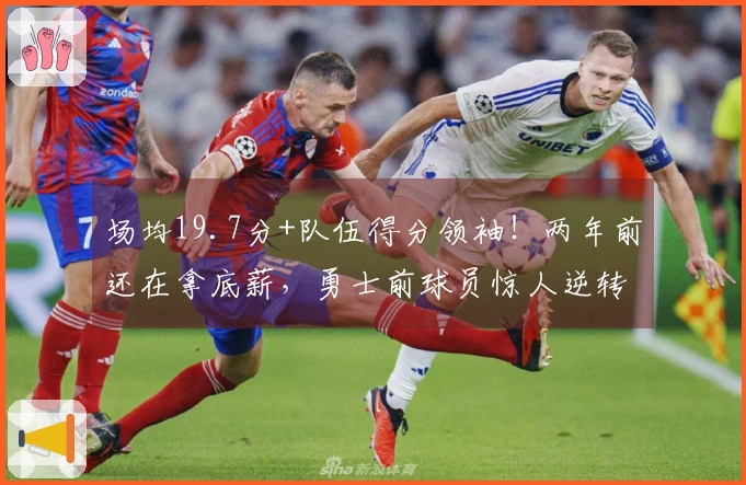场均19.7分+队伍得分领袖！两年前还在拿底薪，勇士前球员惊人逆转成功