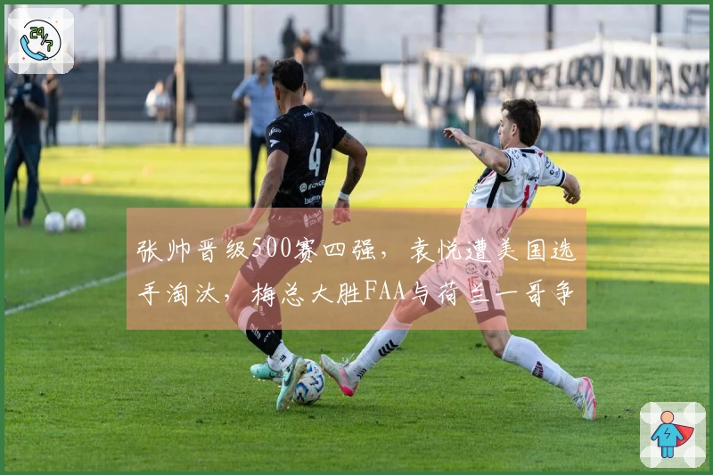 张帅晋级500赛四强，袁悦遭美国选手淘汰，梅总大胜FAA与荷兰一哥争夺冠军