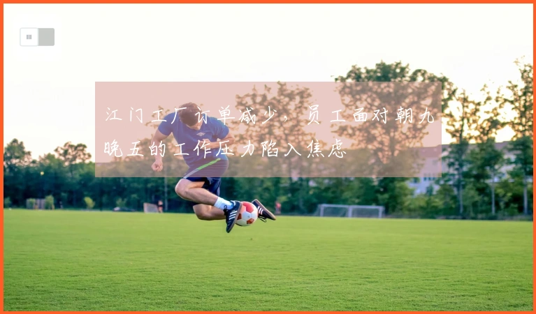 江门工厂订单减少，员工面对朝九晚五的工作压力陷入焦虑