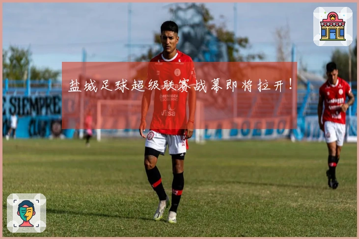 盐城足球超级联赛战幕即将拉开！
