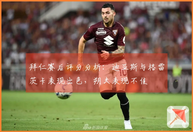 拜仁赛后评分分析：迪亚斯与格雷茨卡表现出色，朔夫表现不佳