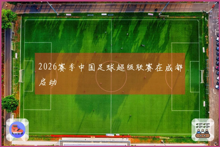 2026赛季中国足球超级联赛在成都启动