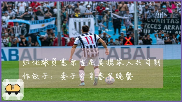 归化球员塞尔吉尼奥携家人共同制作饺子，妻子分享春节晚餐