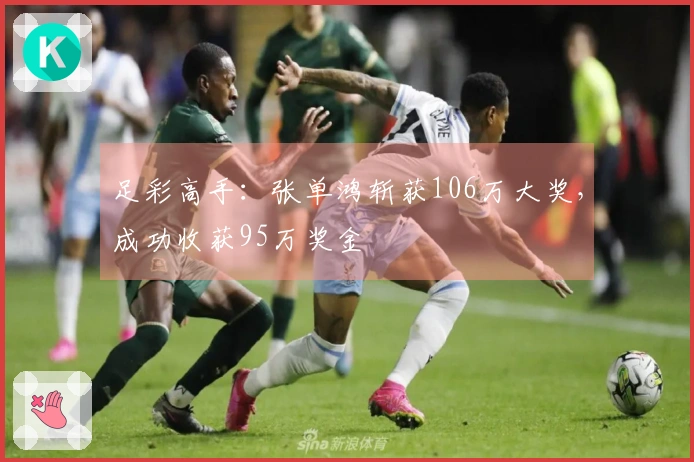 足彩高手：张单鸿斩获106万大奖，成功收获95万奖金